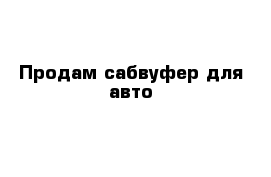 Продам сабвуфер для авто